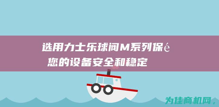 选用力士乐球阀M系列 保障您的设备安全和稳定 (力士乐hsz)