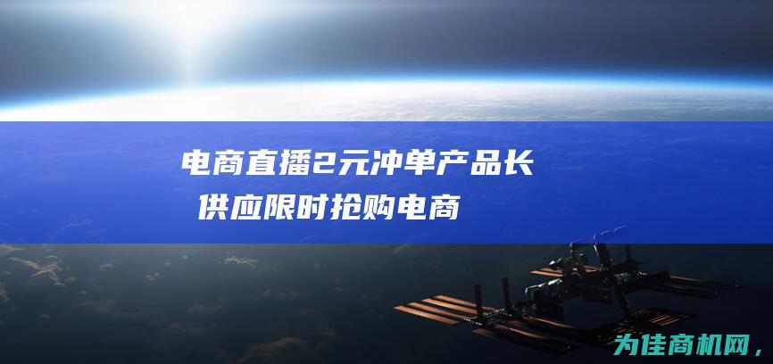 电商直播2元冲单产品 长期供应 限时抢购！ (电商直播多少钱一个月)