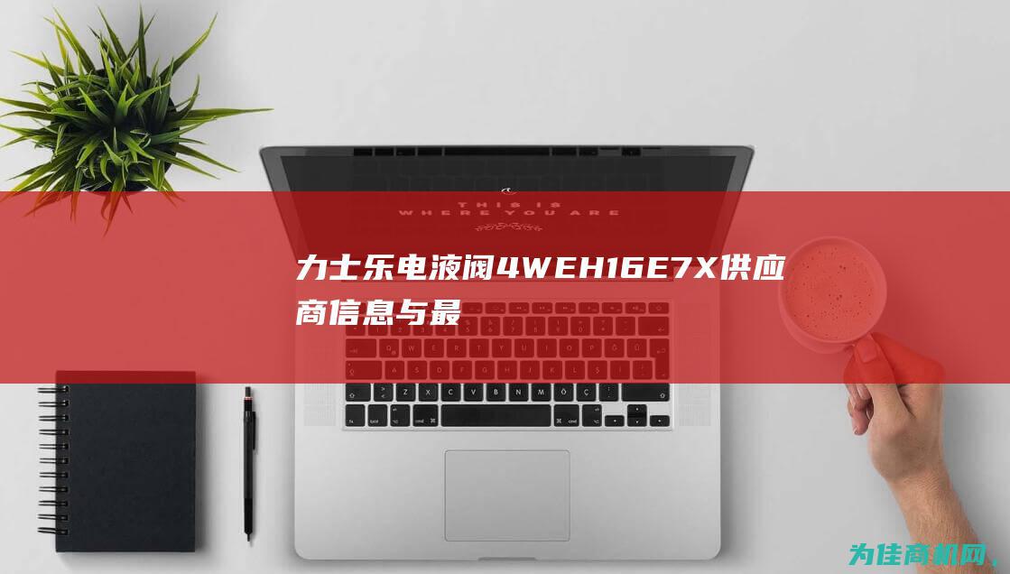 力士乐电液阀4WEH16E7X 供应商信息与最新价格 B10现货 6HG24N9ETK4 (力士乐电液阀型号含义)