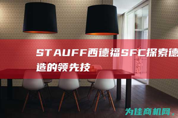 STAUFF西德福SFC 探索德国制造的领先技术和解决方案 (stauff西德福)