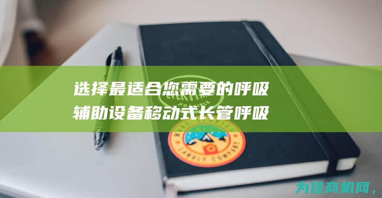 选择最适合您需要的呼吸辅助设备 移动式长管呼吸器与正压式四瓶长管呼吸器 (选择最适合您的英语)