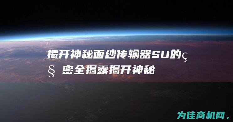 揭开神秘面纱 传输器SU的秘密全揭露 (揭开神秘面纱的类似表达)