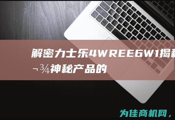 解密力士乐4WREE6W1 揭秘这款神秘产品的魔力与秘密 (力士乐简介)