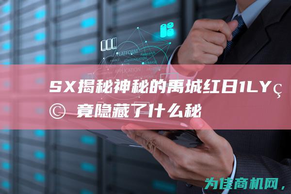 SX 揭秘神秘的禹城红日1LY 究竟隐藏了什么秘密 (揭秘神秘事件)