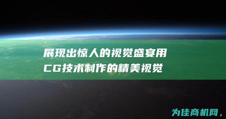 展现出惊人的视觉盛宴 用CG技术制作的精美视觉效果 (展现出惊人的潜力 前景光明 拥有非凡的特质)