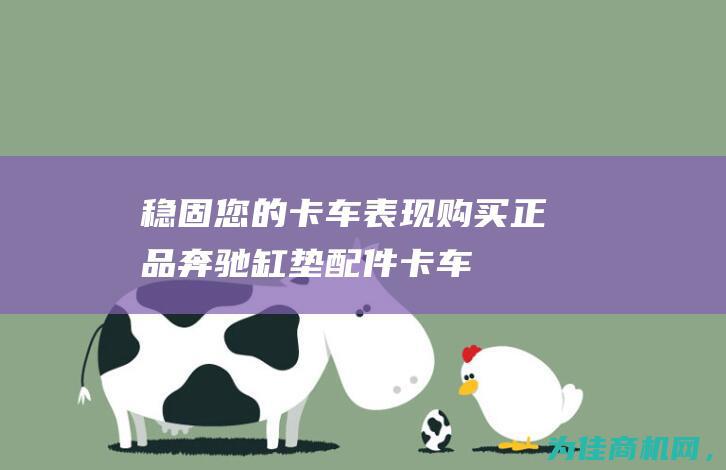 稳固您的卡车表现 购买正品奔驰缸垫配件！ (卡车稳定性是什么意思)