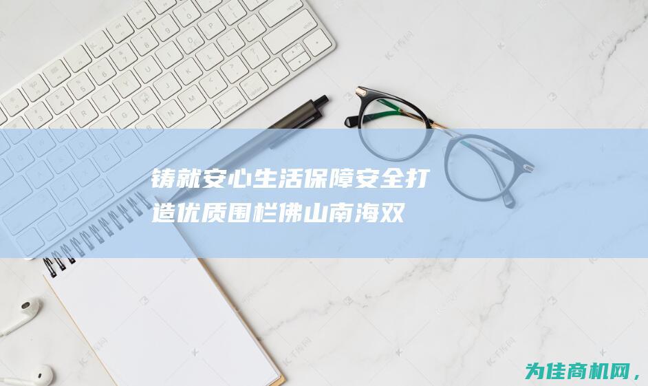 铸就安心生活！ 保障安全 打造优质围栏 佛山南海双圈护栏网铁丝网围栏镀锌钢丝护栏网 (铸就幸福生活的意思)