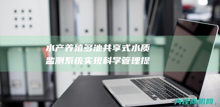 水产养殖多池共享式水质监测系统 实现科学管理 提升养殖效益 (水产养殖池底发红是什么原因)