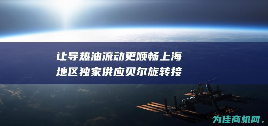 让导热油流动更顺畅 上海地区独家供应 贝尔旋转接头 (导热油的流速范围是多少)