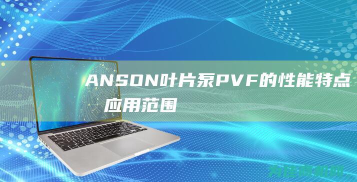 ANSON叶片泵PVF的性能特点及应用范围 (anson叶片泵)