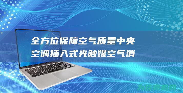 全方位保障空气质量 中央空调插入式光触媒空气消毒装置 拥有光氢离子净化装置 (全方位保障空气质量)