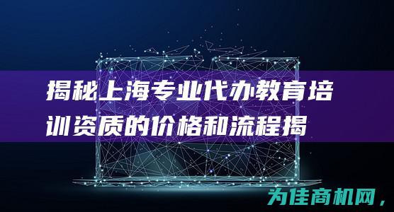 揭秘上海专业代办教育培训资质的价格和流程 (揭秘上海专业技术人员)