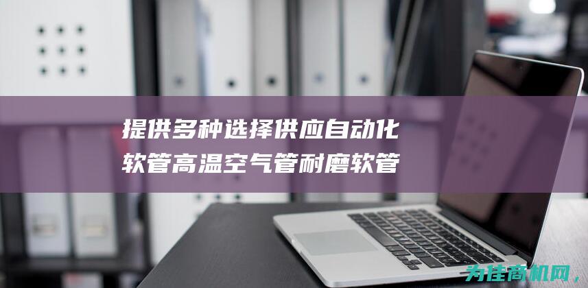 提供多种选择 供应自动化软管高温空气管 耐磨软管 (提供多种选择的英文)