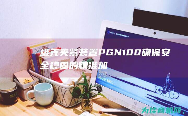 雄克夹紧装置PGN100 确保安全稳固的精准加工工具 (雄克夹爪选型资料)