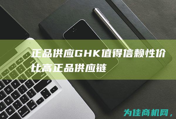 正品供应GHK 值得信赖 性价比高 (正品供应链)