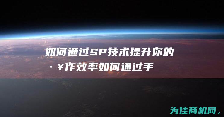 如何通过SP技术提升你的工作效率 (如何通过手机查找对方位置)