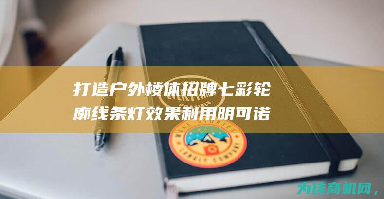 打造户外楼体招牌七彩轮廓线条灯效果 利用明可诺外控全彩dmx512技术 (打造户外楼体设计方案)