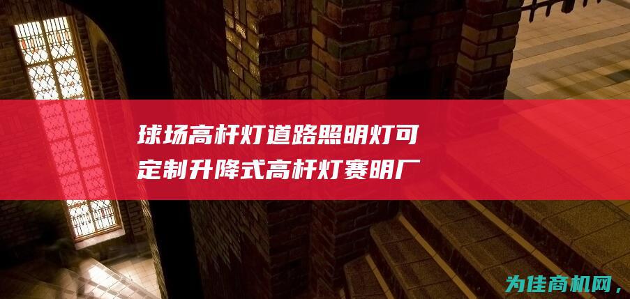 球场高杆灯 道路照明灯可定制 升降式高杆灯 赛明 厂家生产广场高杆灯 (球场高杆灯道宽多少)