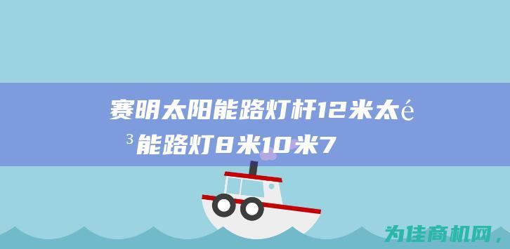 赛明 太阳能路灯杆 12米太阳能路灯 8米 10米 7米 厂家直销6米 9米 (赛维太阳能)