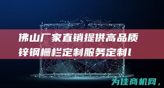 佛山厂家直销 提供高品质锌钢栅栏定制服务 定制logo锌钢围墙栏杆 (佛山厂家直销办公桌)