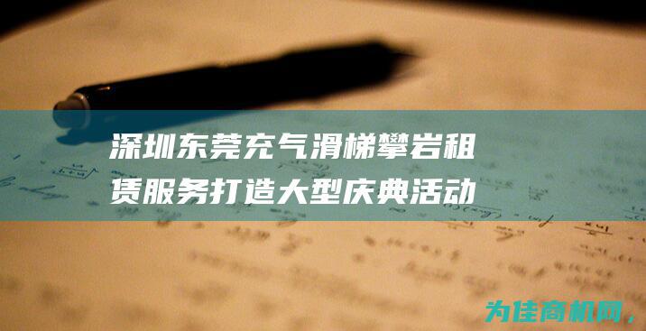 深圳东莞充气滑梯攀岩租赁服务 打造大型庆典活动道具 (深圳东莞充气泵配件厂)