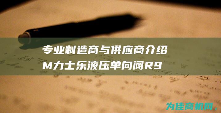 专业制造商与供应商介绍 M 力士乐液压单向阀R900344778 (专业制造商违反广告法吗)