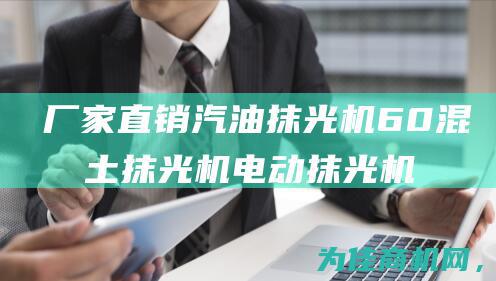 厂家直销 汽油抹光机 60混凝土抹光机 电动抹光机价格优惠 (厂家直销汽油三轮车)