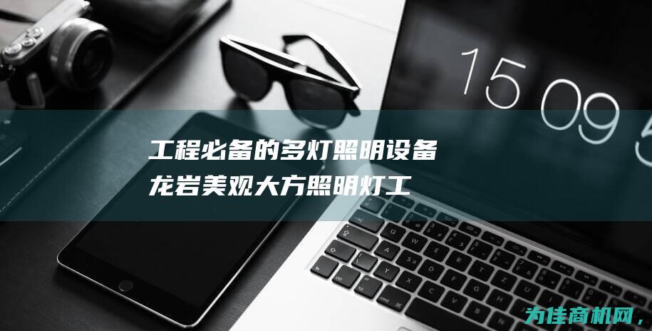 工程必备的多灯照明设备 龙岩美观大方照明灯 (工程必备的多种技术)