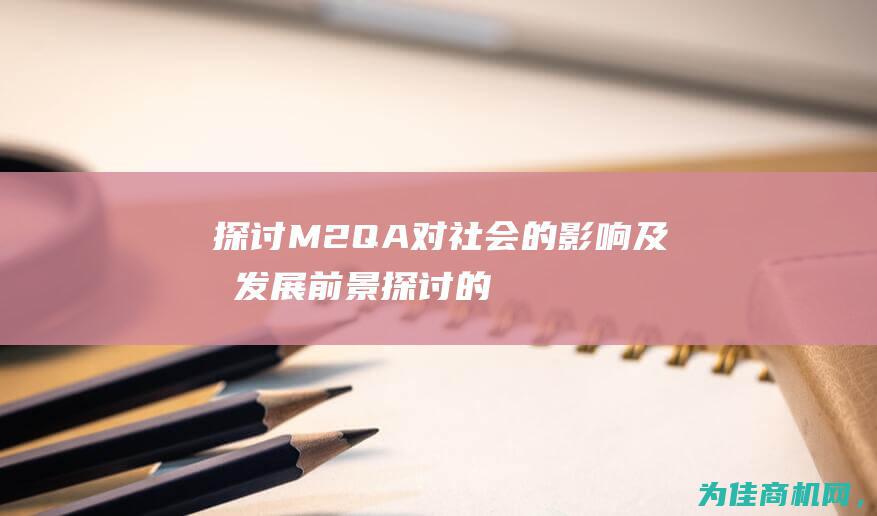 探讨M2QA对社会的影响及其发展前景 (探讨的拼音)