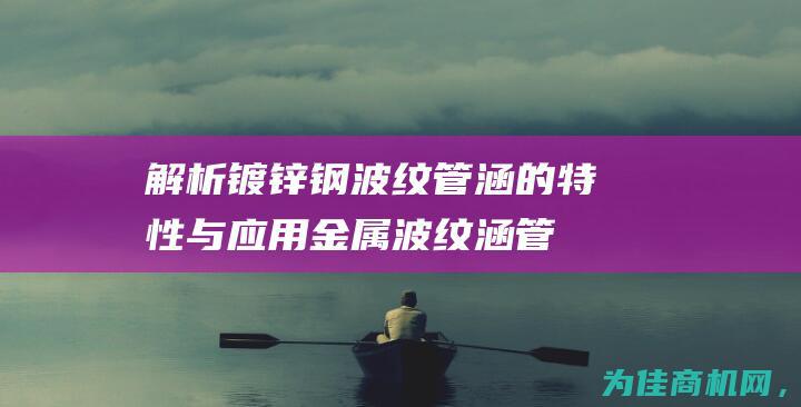 解析镀锌钢波纹管涵的特性与应用 金属波纹涵管 (镀锌波浪板图片)