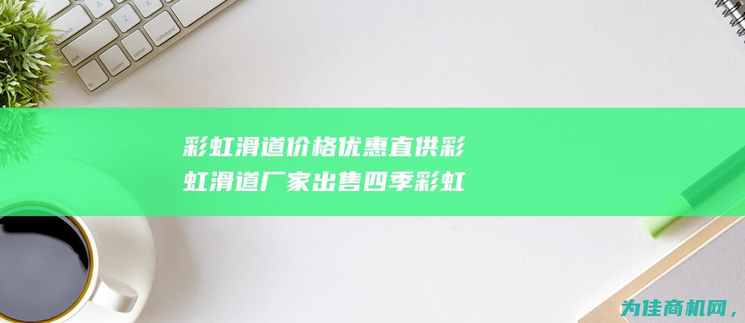 彩虹滑道价格优惠 直供彩虹滑道厂家出售 四季彩虹滑道 (彩虹滑道价格表)