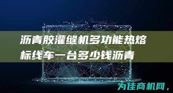 沥青胶灌缝机多功能热熔标线车一台多少钱 (沥青胶灌缝机图片)