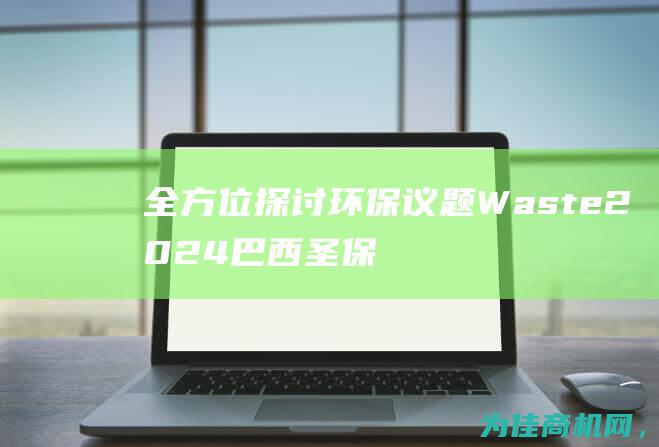 全方位探讨环保议题 Waste 2024巴西圣保罗国际固废及资源管理展览会 Brasil盛大举行 Expo (全方位探讨环保问题)