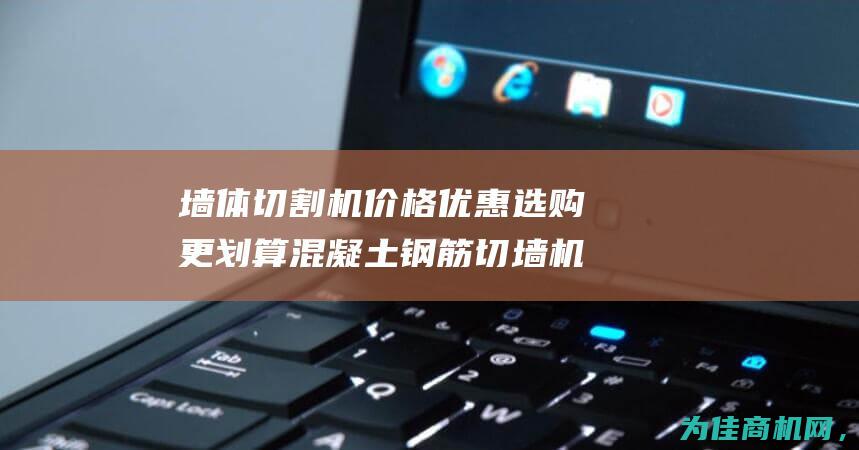 墙体切割机价格优惠 选购更划算 混凝土钢筋切墙机厂家直销 (墙体切割机价格表全自动)