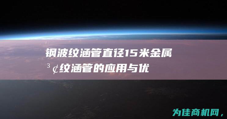 钢波纹涵管 直径1.5米金属波纹涵管的应用与优势 (钢波纹涵管直径是多少)