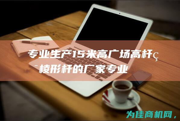 专业生产15米高广场高杆灯棱形杆的厂家 (专业生产1325亚克力雕刻机)