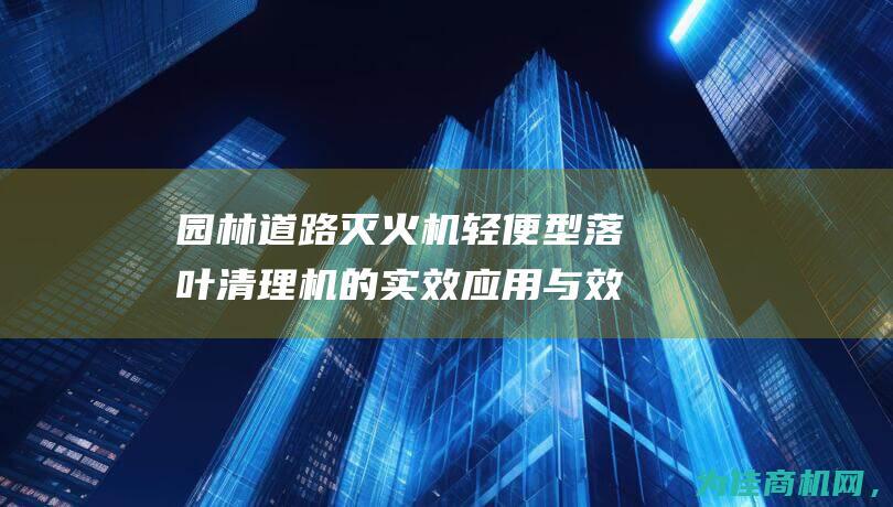 园林道路灭火机 轻便型落叶清理机的实效应用与效果展示 (园林道路灭火方法)