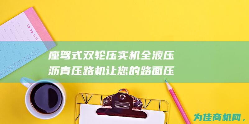 座驾式双轮压实机 全液压沥青压路机让您的路面压实更高效 (座驾式双轮压路机)