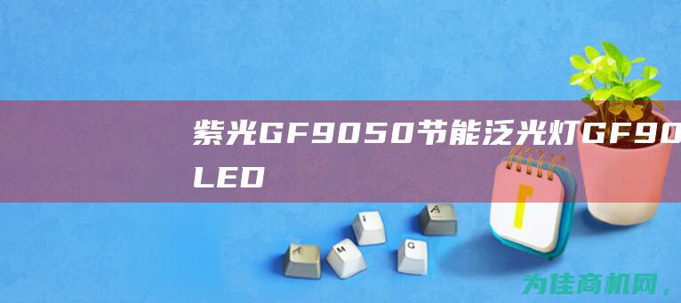 紫光GF9050节能泛光灯GF9050LED泛光灯 节能省电 照明亮度高效均匀 绿色环保 (紫光GF9032D 100W隧道灯)