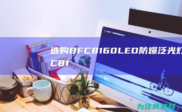 选购BFC8160LED防爆泛光灯BFC8160 价格实惠 性价比高 (选购手机的方法)