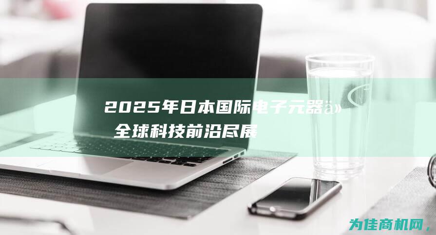 2025年日本国际电子元器件 全球科技前沿尽展未来创新力 材料及生产设备展览会