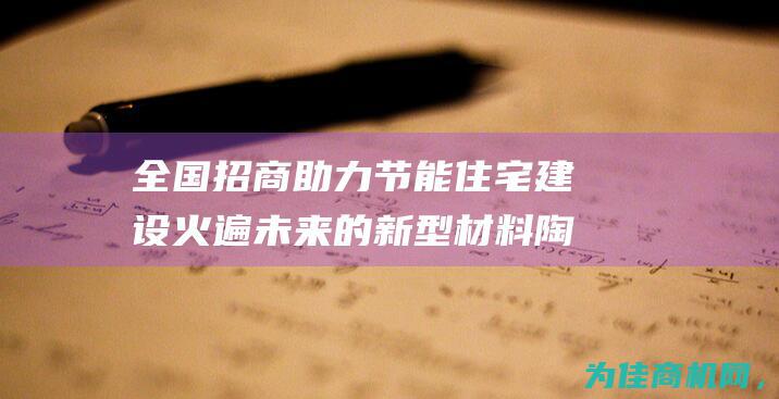 全国招商助力节能住宅建设 火遍未来的新型材料陶粒板 (全国招商引资平台)