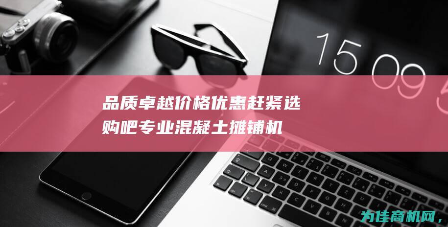 品质卓越价格优惠 赶紧选购吧！ 专业混凝土摊铺机厂家直销 (品质卓越价格合理)