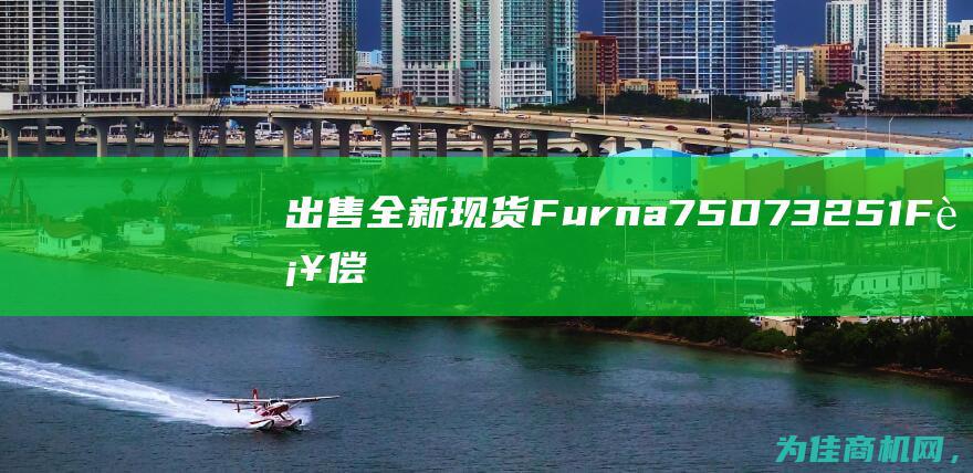 出售全新现货Furna75D73251F补偿器 (出售全新现货怎么做账)