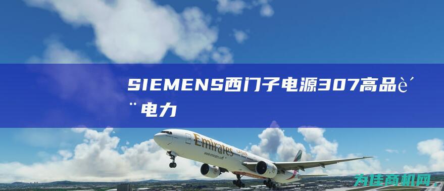 SIEMENS西门子电源307——高品质电力设备助力您的生活更加便利 (siemens助听器)