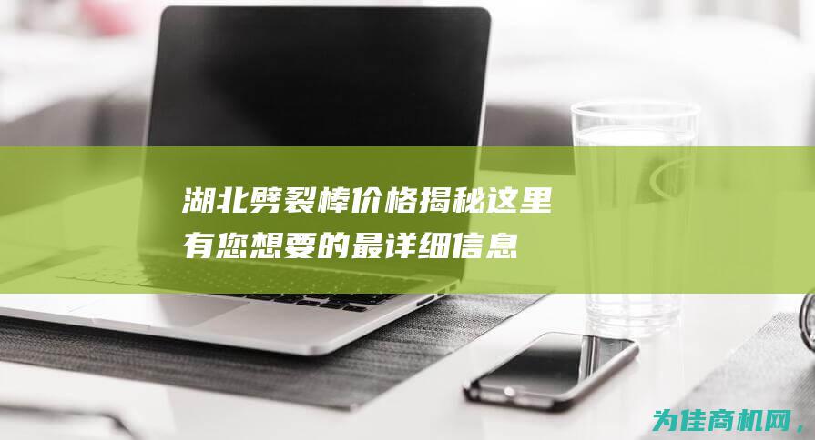 湖北劈裂棒价格揭秘 这里有您想要的最详细信息！ (劈裂棒多少钱一台)