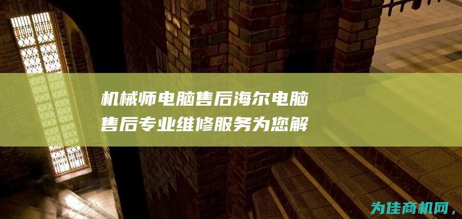 机械师电脑售后 海尔电脑售后 专业维修服务为您解决电脑问题 雷神售后电话 (机械师电脑售后及维修)