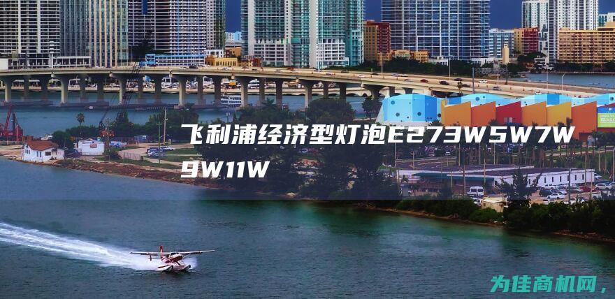 飞利浦经济型灯泡E27 3W5W7W9W11W13W15W19W23W正品LED室内照明光源批发 选购专属正品与优质明光 (飞利浦经济型和优视型灯泡区别)