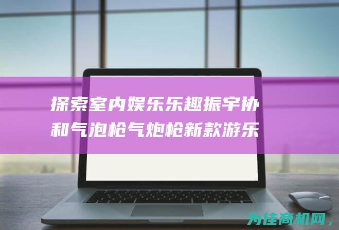 探索室内娱乐乐趣 振宇协和气泡枪气炮枪新款游乐设备玩具枪射击项目 (室内探险游乐项目)