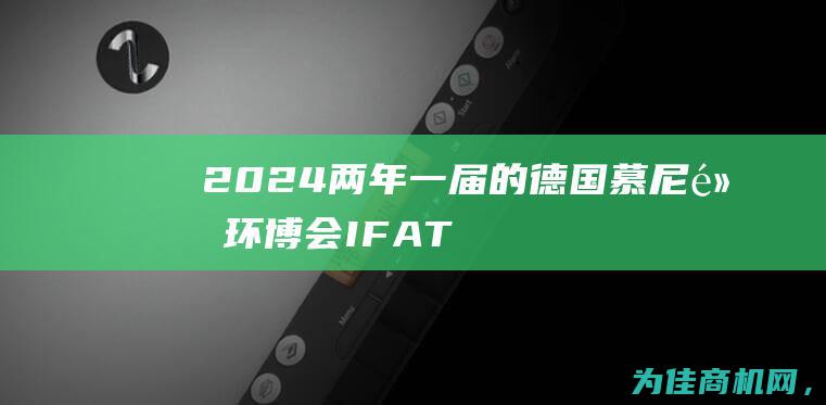 2024两年一届的德国慕尼黑环博会IFAT (2024两年后是202几年)